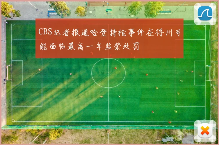 CBS记者报道哈登持枪事件在得州可能面临最高一年监禁处罚