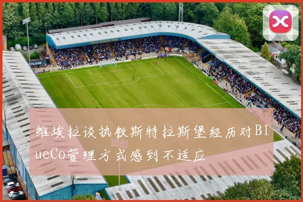 维埃拉谈执教斯特拉斯堡经历对BlueCo管理方式感到不适应