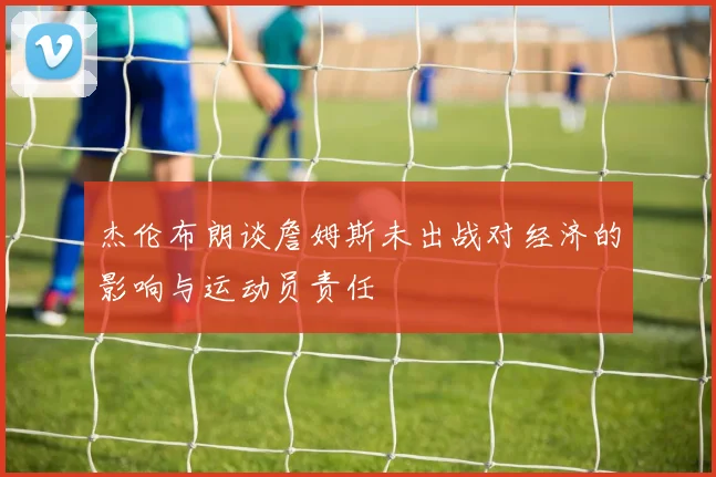 杰伦布朗谈詹姆斯未出战对经济的影响与运动员责任