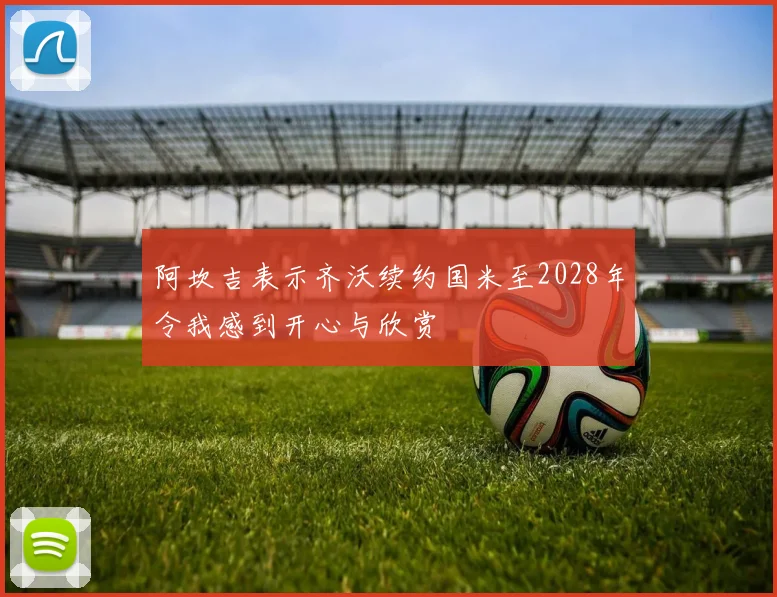 阿坎吉表示齐沃续约国米至2028年令我感到开心与欣赏