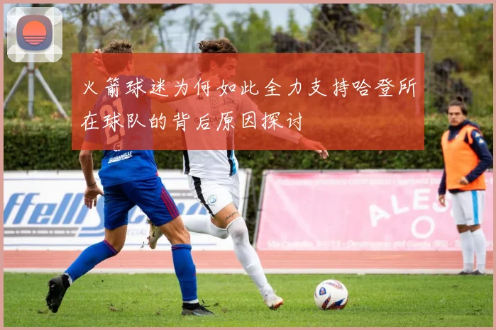 火箭球迷为何如此全力支持哈登所在球队的背后原因探讨