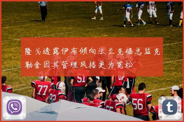 隆戈透露伊布倾向法兰克福总监克勒舍因其管理风格更为宽松