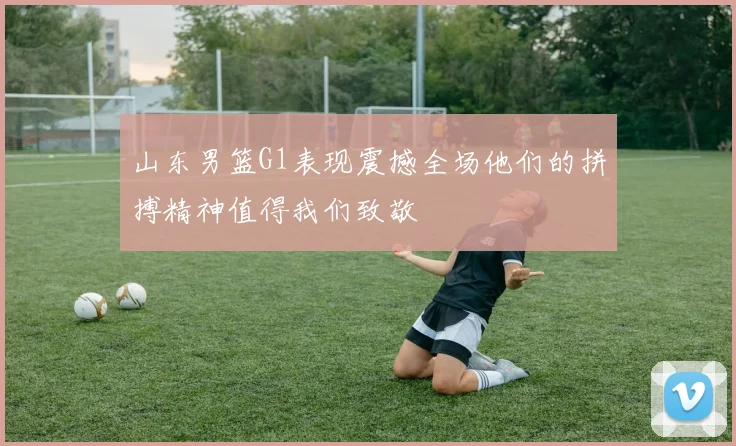 山东男篮G1表现震撼全场他们的拼搏精神值得我们致敬