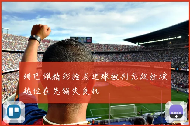 姆巴佩精彩抢点进球被判无效杜埃越位在先错失良机